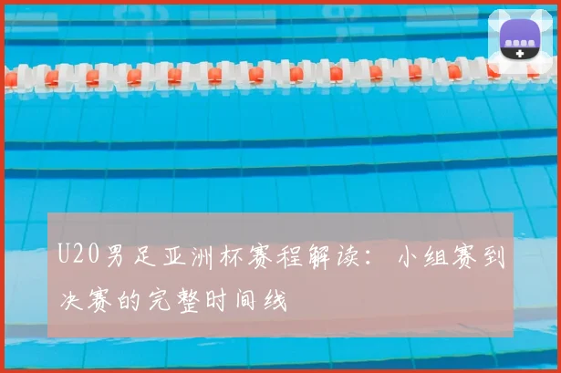 U20男足亚洲杯赛程解读:小组赛到决赛的完整时间线