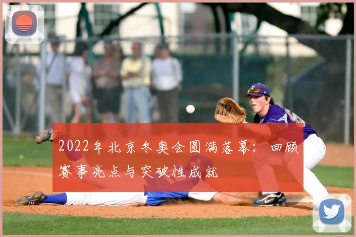 2022年北京冬奥会圆满落幕：回顾赛事亮点与突破性成就