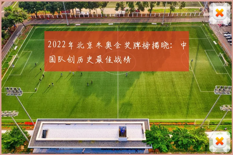 2022年北京冬奥会奖牌榜揭晓：中国队创历史最佳战绩