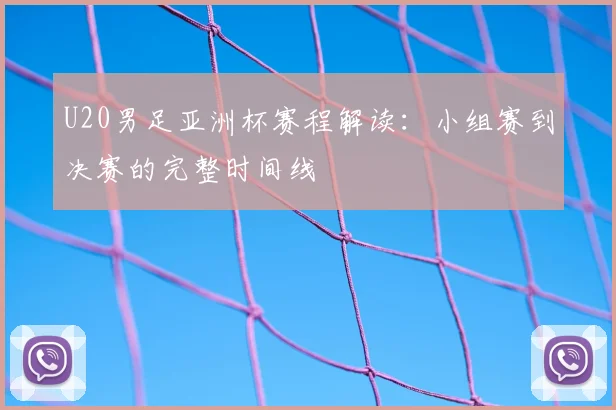 U20男足亚洲杯赛程解读：小组赛到决赛的完整时间线