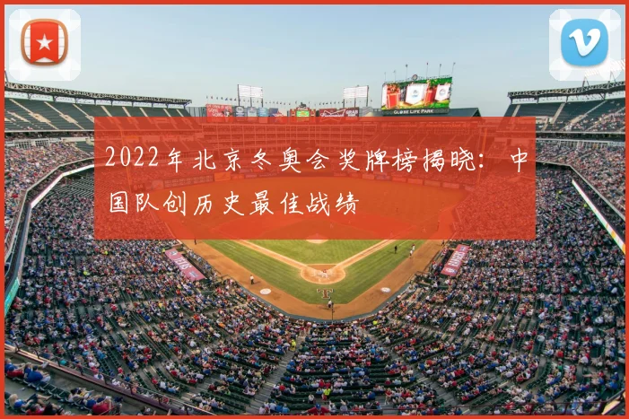 2022年北京冬奥会奖牌榜揭晓：中国队创历史最佳战绩