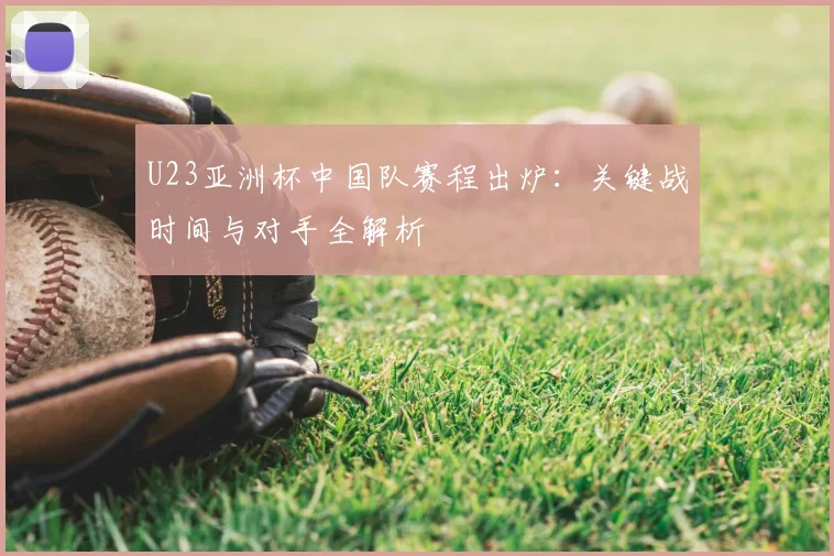 U23亚洲杯中国队赛程出炉：关键战时间与对手全解析