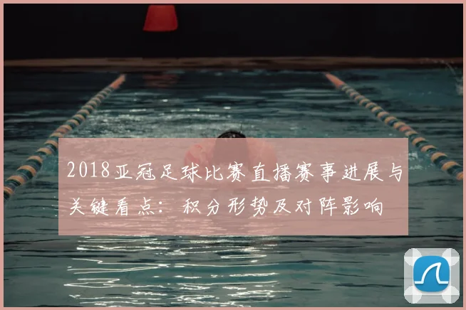 2018亚冠足球比赛直播赛事进展与关键看点：积分形势及对阵影响